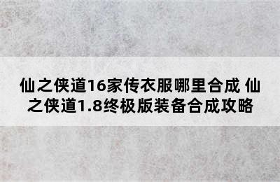 仙之侠道16家传衣服哪里合成 仙之侠道1.8终极版装备合成攻略